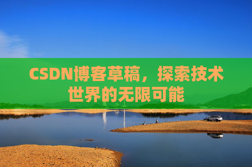 CSDN博客草稿，探索技术世界的无限可能